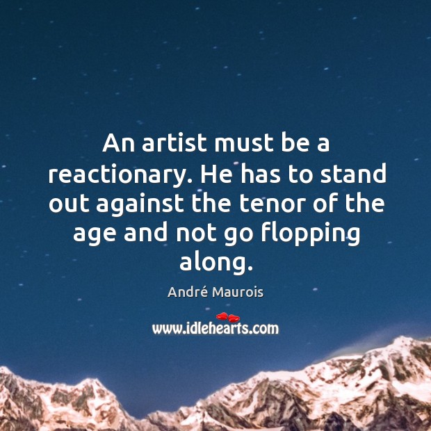 An artist must be a reactionary. He has to stand out against the tenor of the age and not go flopping along. Image