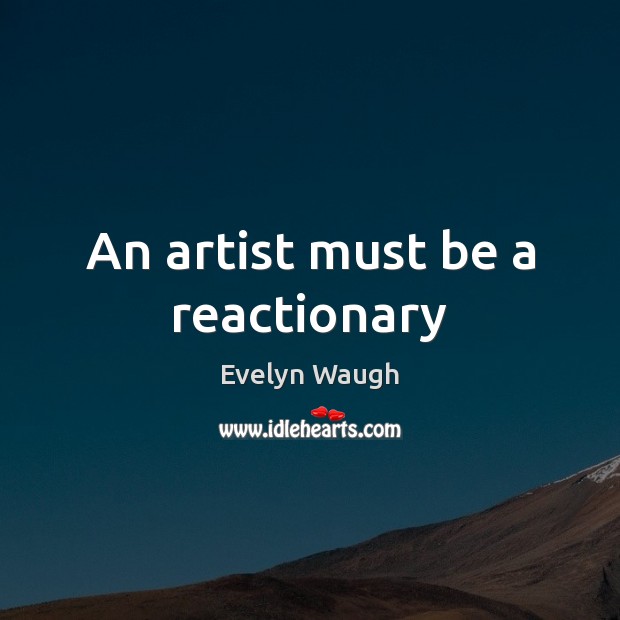 An artist must be a reactionary Evelyn Waugh Picture Quote