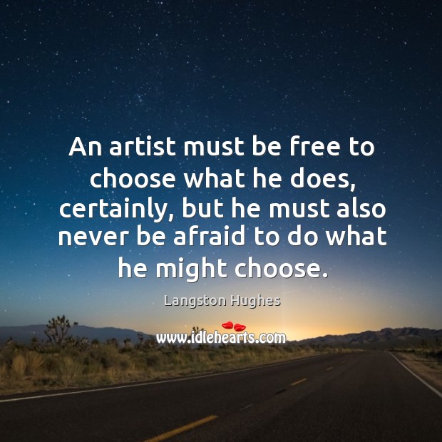 An artist must be free to choose what he does, certainly, but he must also never be afraid to do what he might choose. Langston Hughes Picture Quote