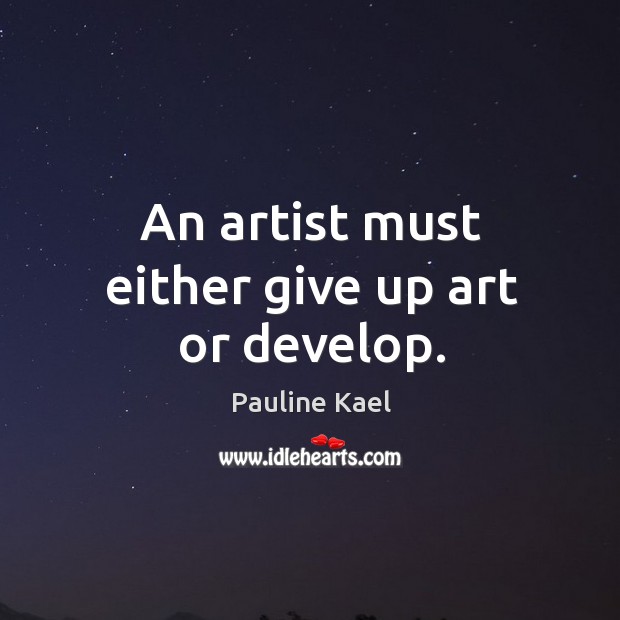 An artist must either give up art or develop. Pauline Kael Picture Quote