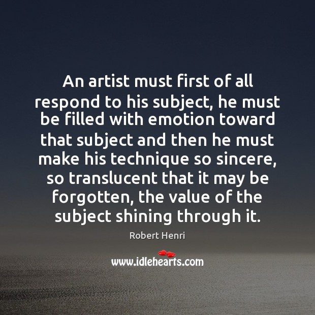 An artist must first of all respond to his subject, he must Robert Henri Picture Quote