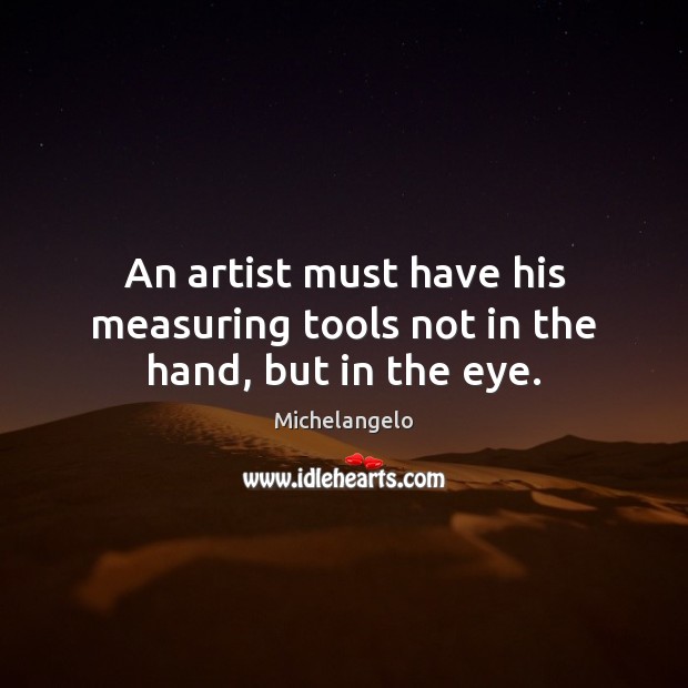 An artist must have his measuring tools not in the hand, but in the eye. Michelangelo Picture Quote