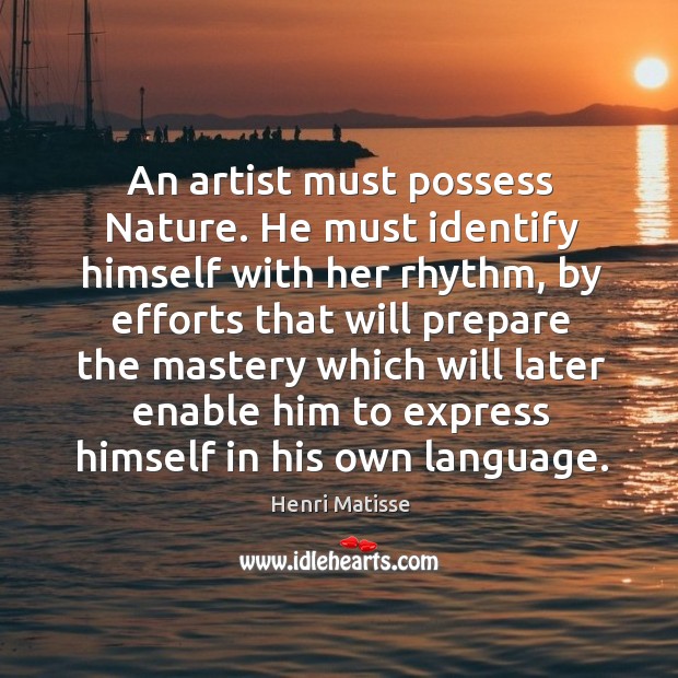 An artist must possess nature. He must identify himself with her rhythm Henri Matisse Picture Quote
