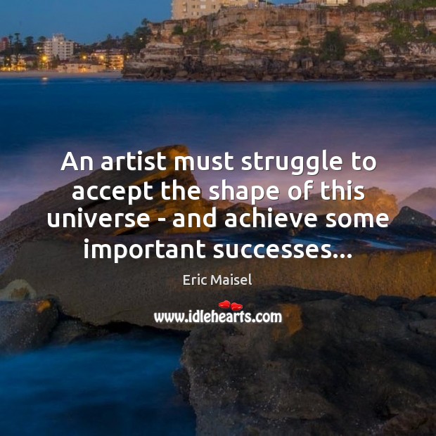 An artist must struggle to accept the shape of this universe – Image