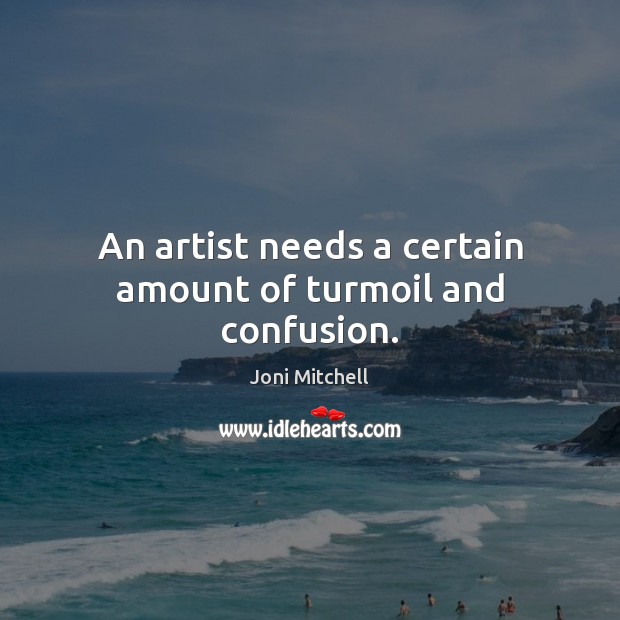 An artist needs a certain amount of turmoil and confusion. Joni Mitchell Picture Quote