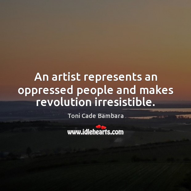 An artist represents an oppressed people and makes revolution irresistible. Toni Cade Bambara Picture Quote