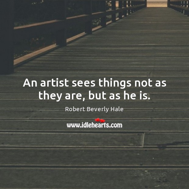 An artist sees things not as they are, but as he is. Robert Beverly Hale Picture Quote