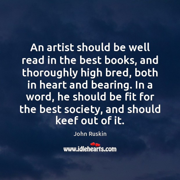An artist should be well read in the best books, and thoroughly John Ruskin Picture Quote