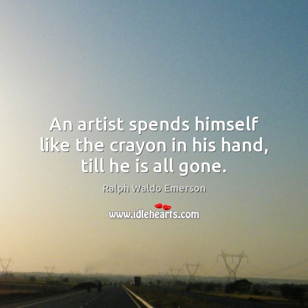 An artist spends himself like the crayon in his hand, till he is all gone. Image