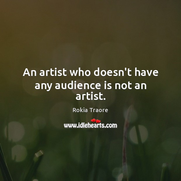 An artist who doesn’t have any audience is not an artist. Rokia Traore Picture Quote