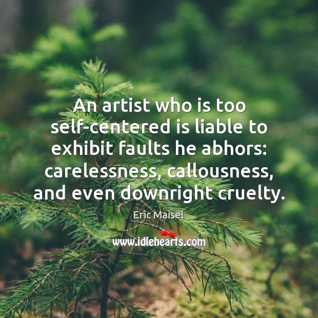 An artist who is too self-centered is liable to exhibit faults he Eric Maisel Picture Quote