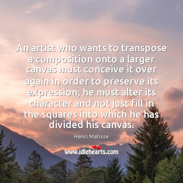 An artist who wants to transpose a composition onto a larger canvas Henri Matisse Picture Quote