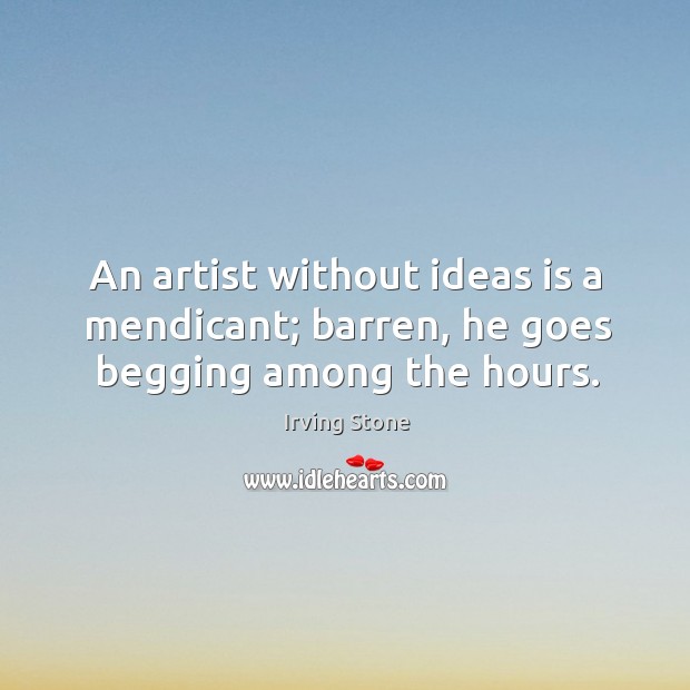 An artist without ideas is a mendicant; barren, he goes begging among the hours. Image