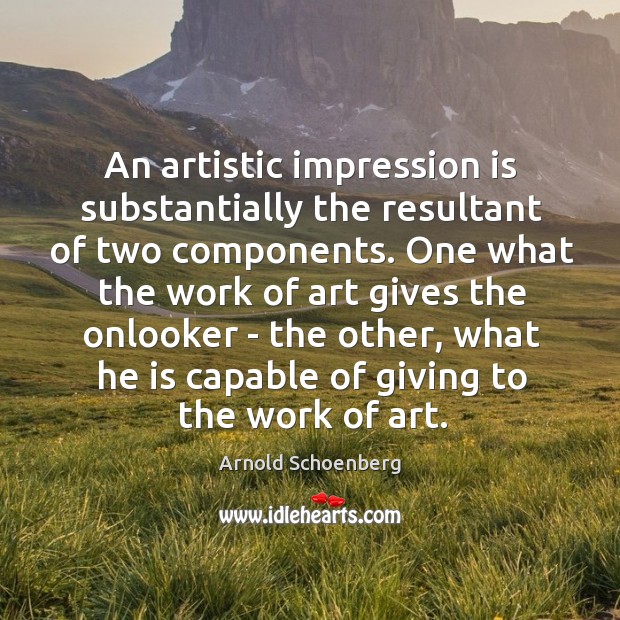 An artistic impression is substantially the resultant of two components. One what Arnold Schoenberg Picture Quote