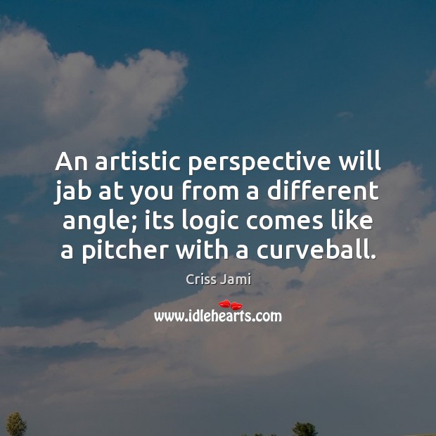 An artistic perspective will jab at you from a different angle; its Logic Quotes Image