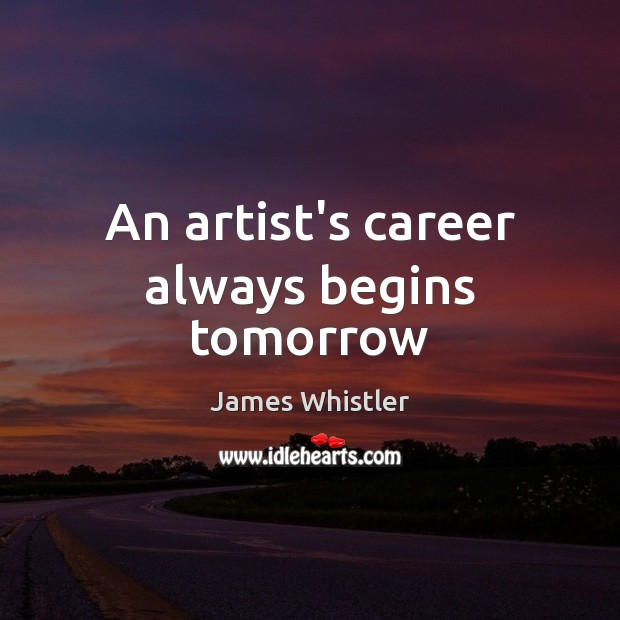 An artist’s career always begins tomorrow James Whistler Picture Quote