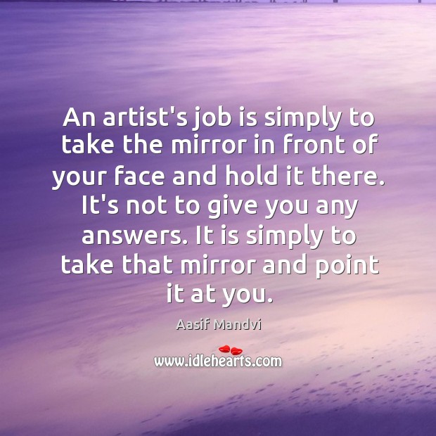 An artist’s job is simply to take the mirror in front of Aasif Mandvi Picture Quote