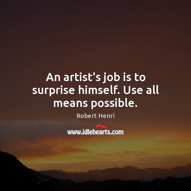 An artist’s job is to surprise himself. Use all means possible. Robert Henri Picture Quote