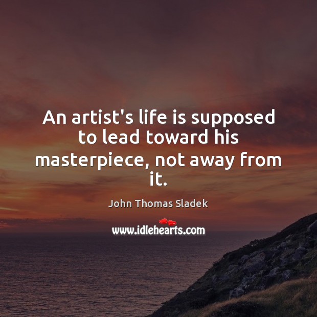 An artist’s life is supposed to lead toward his masterpiece, not away from it. Life Quotes Image