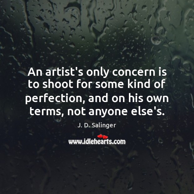 An artist’s only concern is to shoot for some kind of perfection, J. D. Salinger Picture Quote