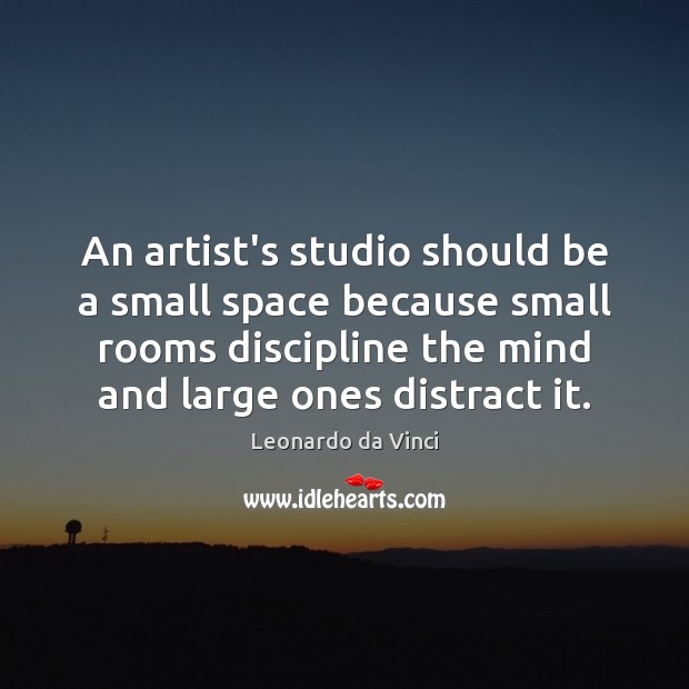 An artist’s studio should be a small space because small rooms discipline Leonardo da Vinci Picture Quote