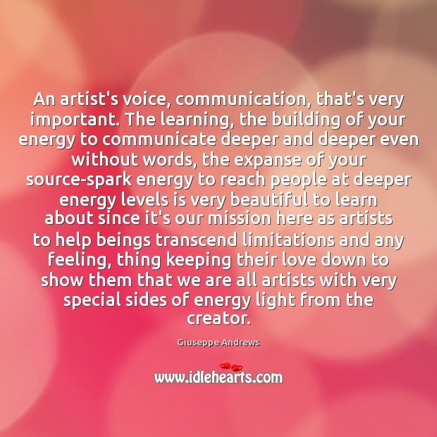 An artist’s voice, communication, that’s very important. The learning, the building of Image