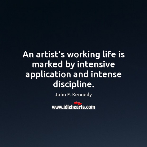 An artist’s working life is marked by intensive application and intense discipline. John F. Kennedy Picture Quote