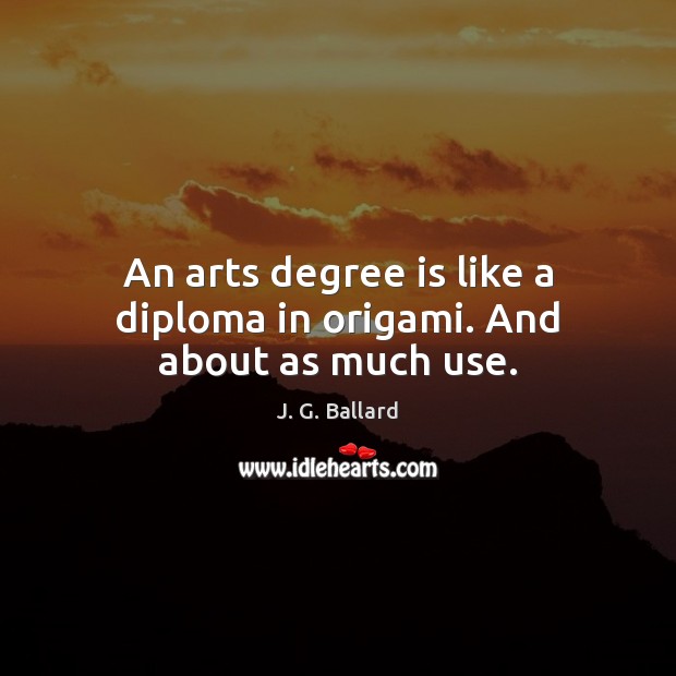 An arts degree is like a diploma in origami. And about as much use. J. G. Ballard Picture Quote