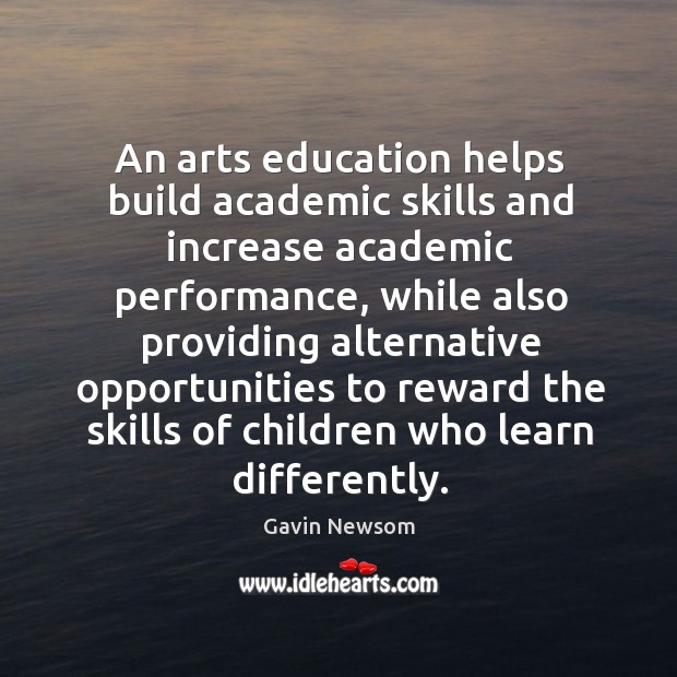 An arts education helps build academic skills and increase academic performance Gavin Newsom Picture Quote