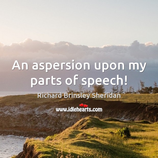An aspersion upon my parts of speech! Richard Brinsley Sheridan Picture Quote