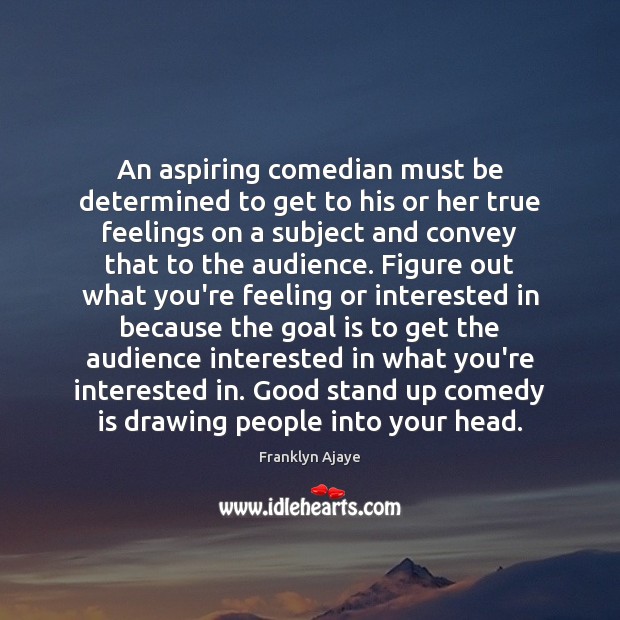 An aspiring comedian must be determined to get to his or her Franklyn Ajaye Picture Quote