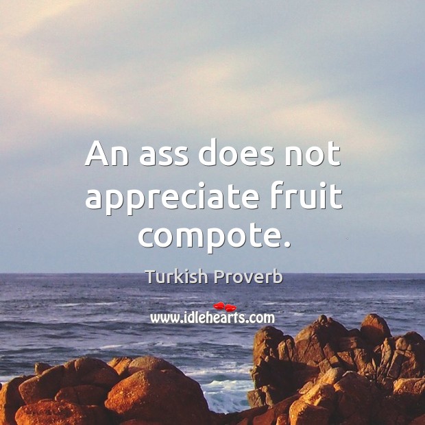 An ass does not appreciate fruit compote. Appreciate Quotes Image