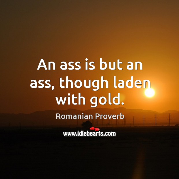 An ass is but an ass, though laden with gold. Romanian Proverbs Image