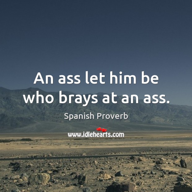 An ass let him be who brays at an ass. Image
