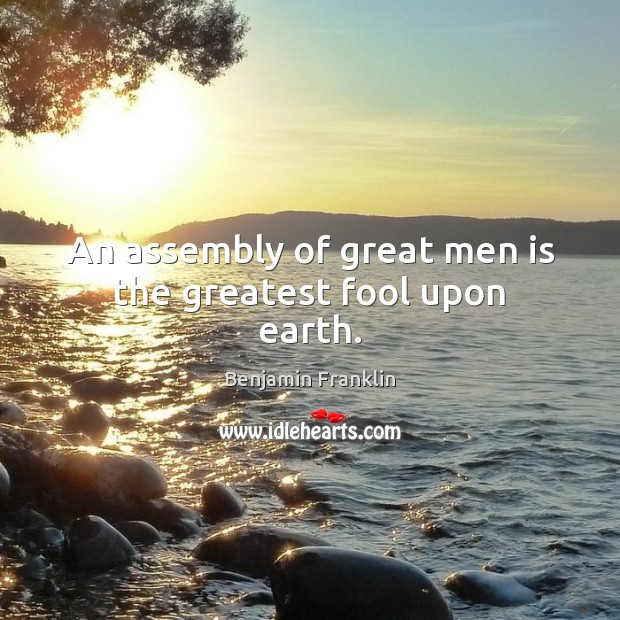 An assembly of great men is the greatest fool upon earth. Image