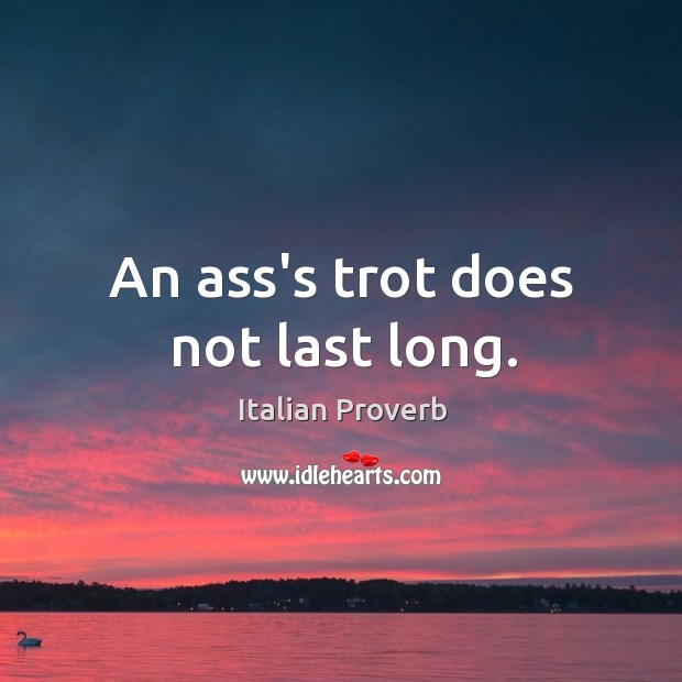 An ass’s trot does not last long. Image