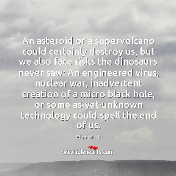 An asteroid or a supervolcano could certainly destroy us, but we also Elon Musk Picture Quote