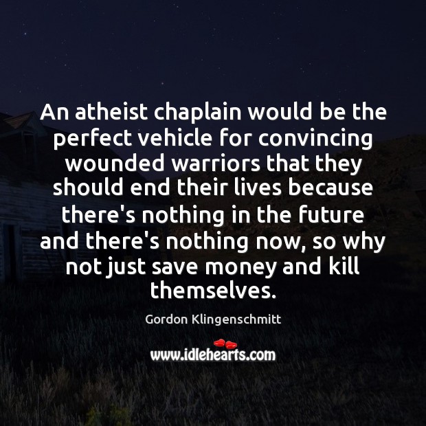 An atheist chaplain would be the perfect vehicle for convincing wounded warriors Gordon Klingenschmitt Picture Quote