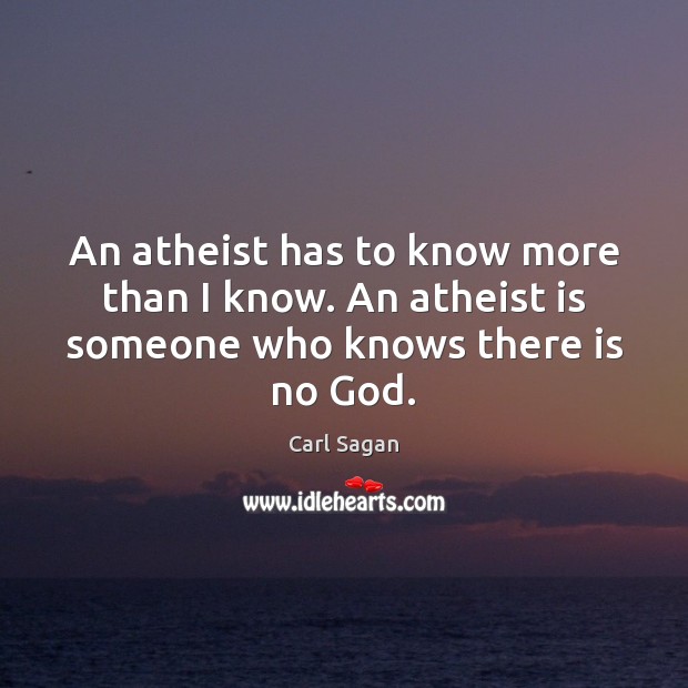 An atheist has to know more than I know. An atheist is someone who knows there is no God. Image