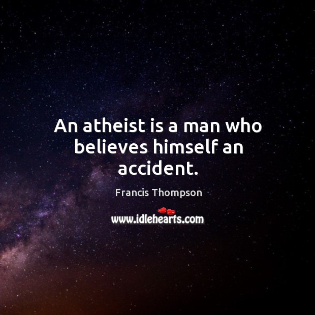An atheist is a man who believes himself an accident. Francis Thompson Picture Quote