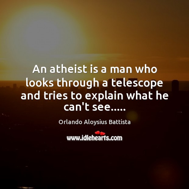 An atheist is a man who looks through a telescope and tries Orlando Aloysius Battista Picture Quote