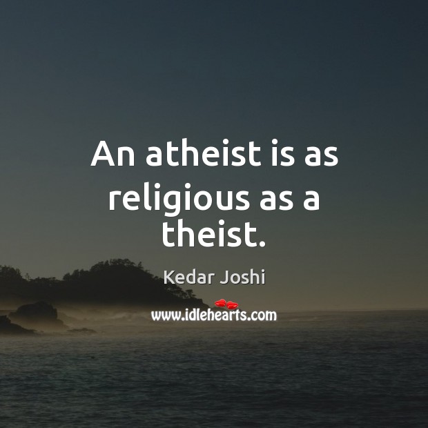 An atheist is as religious as a theist. Kedar Joshi Picture Quote