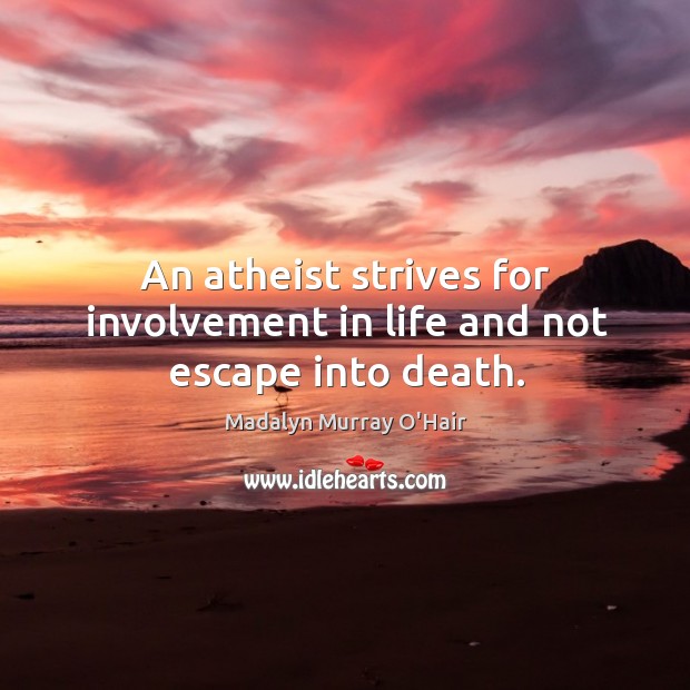 An atheist strives for involvement in life and not escape into death. Madalyn Murray O’Hair Picture Quote