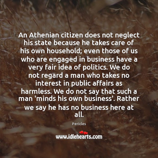 An Athenian citizen does not neglect his state because he takes care Pericles Picture Quote