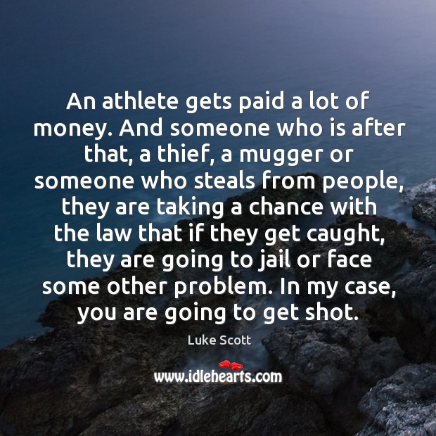 An athlete gets paid a lot of money. And someone who is after that, a thief, a mugger or someone Luke Scott Picture Quote