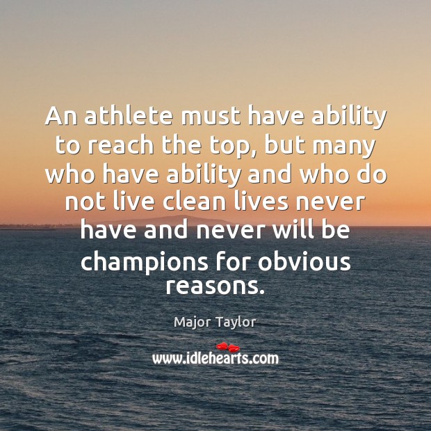 An athlete must have ability to reach the top, but many who Major Taylor Picture Quote
