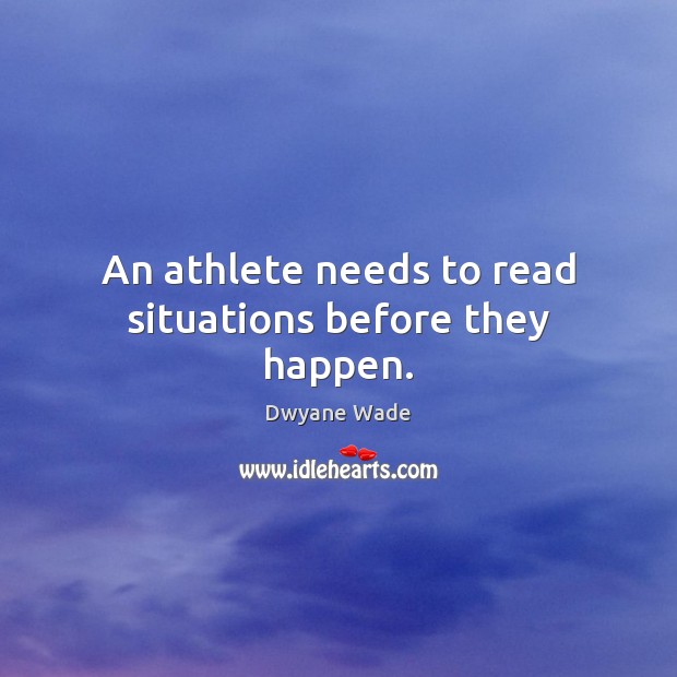An athlete needs to read situations before they happen. Dwyane Wade Picture Quote