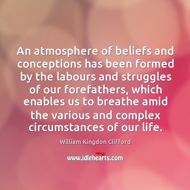 An atmosphere of beliefs and conceptions has been formed by the labours and struggles William Kingdon Clifford Picture Quote