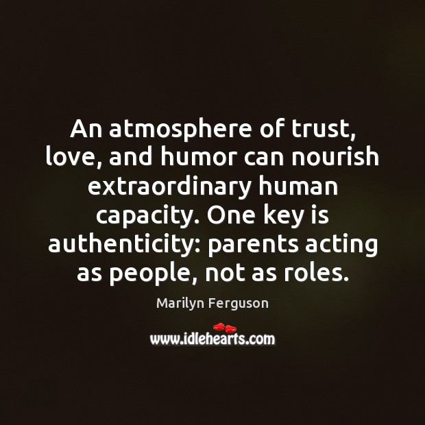 An atmosphere of trust, love, and humor can nourish extraordinary human capacity. Marilyn Ferguson Picture Quote