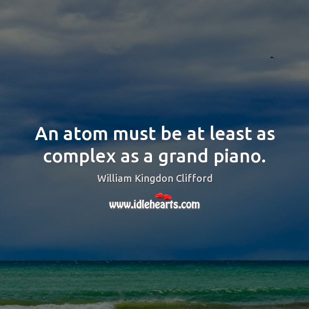 An atom must be at least as complex as a grand piano. William Kingdon Clifford Picture Quote